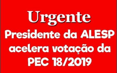 COMUNICADO URGENTE – Presidente da ALESP acelera votação da PEC 18/2019