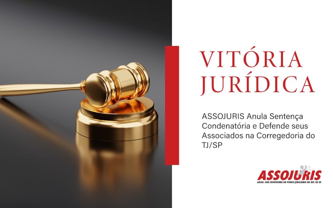 ASSOJURIS ATUA EM DEFESA DE ASSOCIADO NA CORREGEDORIA GERAL DO TJ/SP E CONSEGUE ANULAÇÃO DE SENTENÇA CONDENATÓRIA EM PROCEDIMENTO DISCIPLINAR