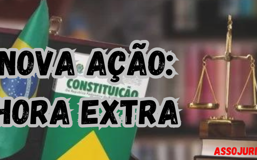 NOVA AÇÃO: HORA EXTRA – DIREITO AO RECEBIMENTO COM VALOR, NO MÍNIMO, 50% SUPERIOR À DA HORA NORMAL DE TRABALHO
