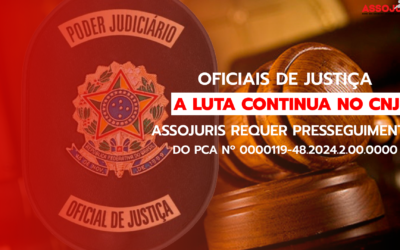 Oficiais de Justiça – A Luta Continua no CNJ: Assojuris requer Prosseguimento do PCA n. 0000119-48.2024.2.00.0000.