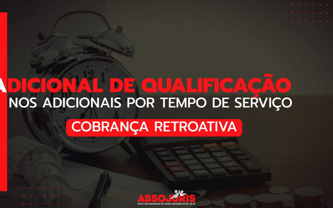 Ação Adicional de Qualificação nos Adicionais por Tempo de Serviço – Cobrança dos Retroativos – Associados da Assojuris
